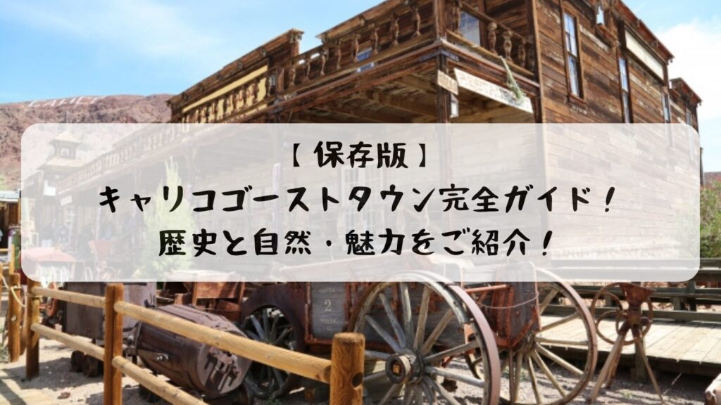 【保存版】キャリコゴーストタウン完全ガイド！歴史と自然・魅力をご紹介！